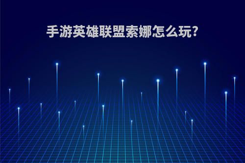 手游英雄联盟索娜怎么玩?