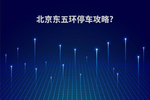 北京东五环停车攻略?