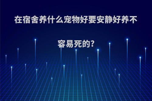 在宿舍养什么宠物好要安静好养不容易死的?