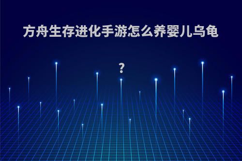 方舟生存进化手游怎么养婴儿乌龟?