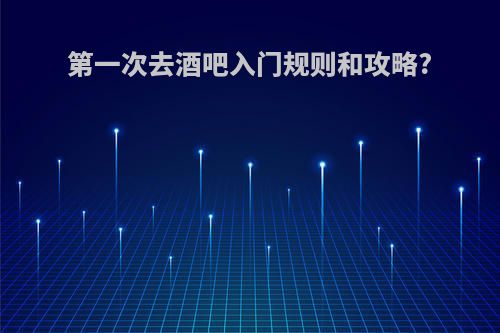 第一次去酒吧入门规则和攻略?
