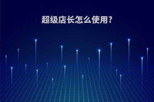 超级店长怎么使用?
