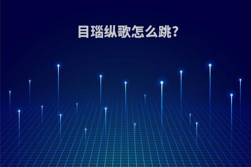 目瑙纵歌怎么跳?