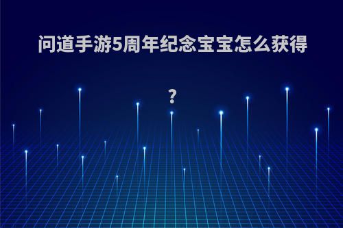 问道手游5周年纪念宝宝怎么获得?