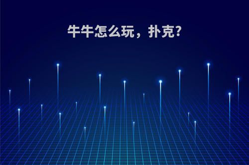 牛牛怎么玩，扑克?