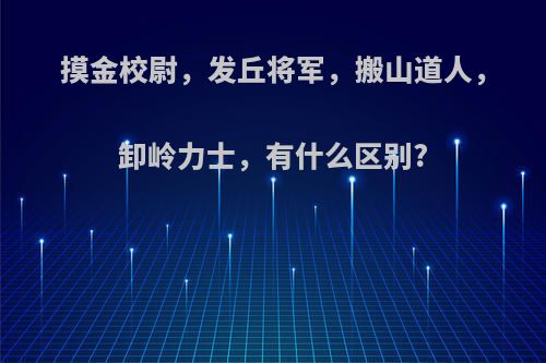 摸金校尉，发丘将军，搬山道人，卸岭力士，有什么区别?