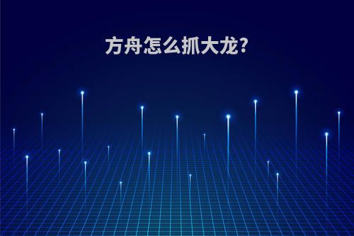 方舟怎么抓大龙?