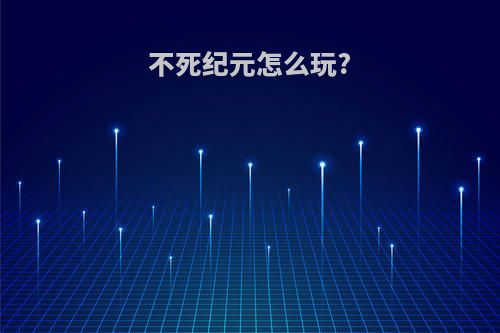 不死纪元怎么玩?