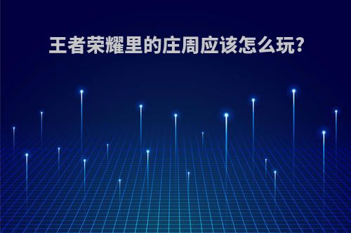 王者荣耀里的庄周应该怎么玩?