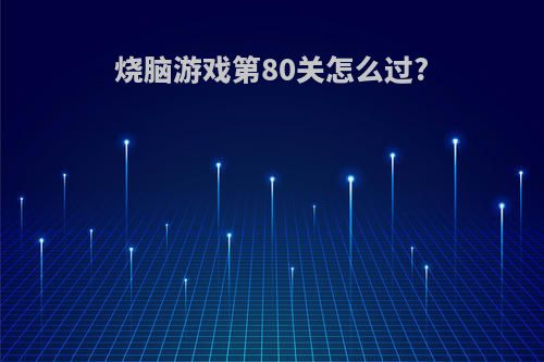 烧脑游戏第80关怎么过?