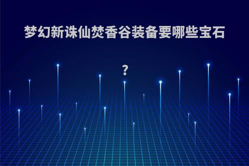 梦幻新诛仙焚香谷装备要哪些宝石?