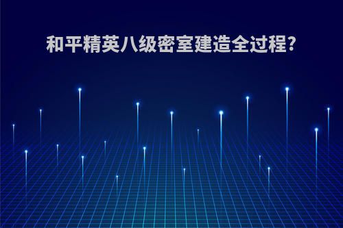 和平精英八级密室建造全过程?