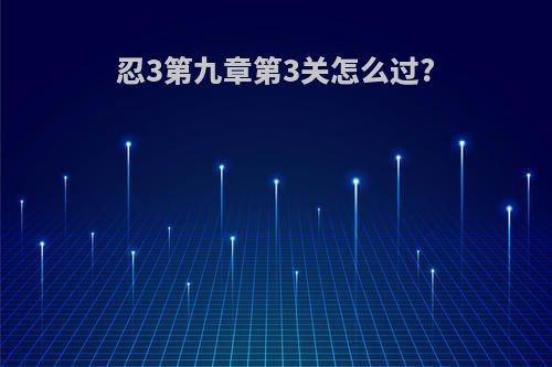 忍3第九章第3关怎么过?