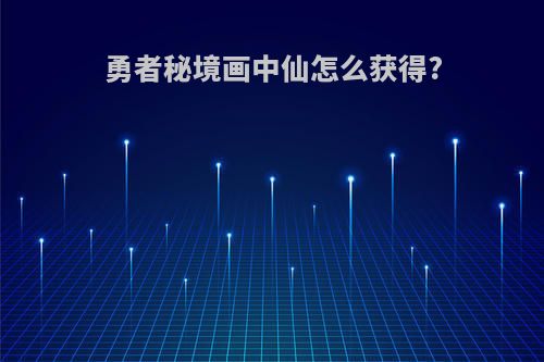 勇者秘境画中仙怎么获得?
