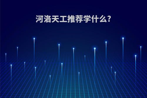 河洛天工推荐学什么?