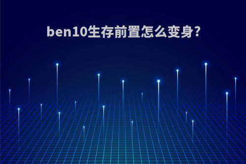 ben10生存前置怎么变身?