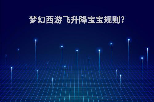 梦幻西游飞升降宝宝规则?