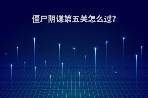僵尸阴谋第五关怎么过?