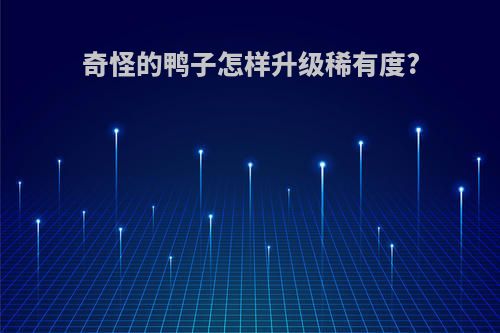 奇怪的鸭子怎样升级稀有度?