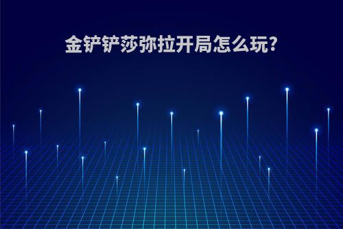 金铲铲莎弥拉开局怎么玩?