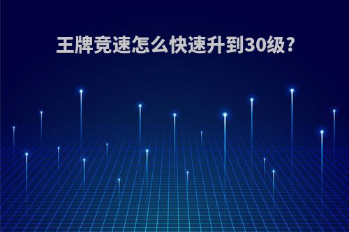 王牌竞速怎么快速升到30级?