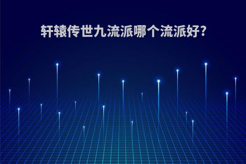 轩辕传世九流派哪个流派好?