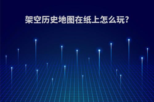 架空历史地图在纸上怎么玩?