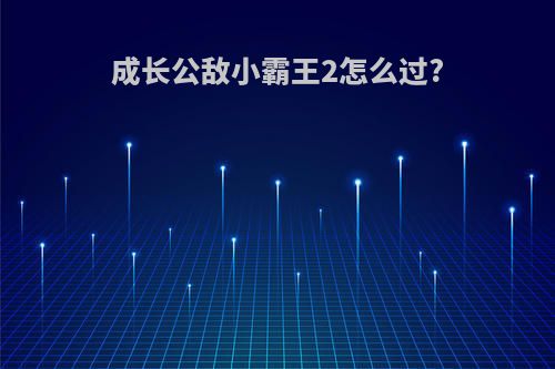 成长公敌小霸王2怎么过?