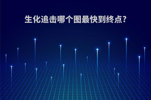 生化追击哪个图最快到终点?