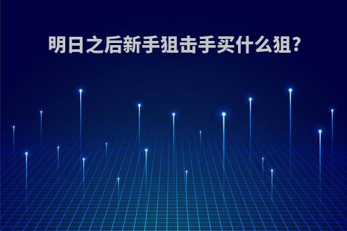 明日之后新手狙击手买什么狙?