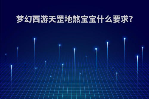梦幻西游天罡地煞宝宝什么要求?