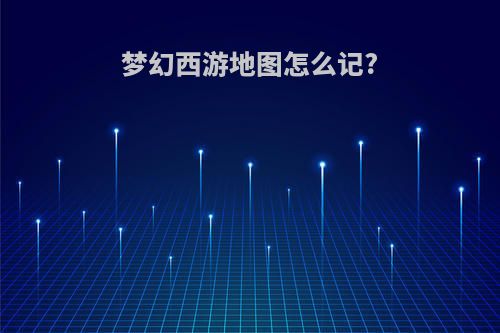 梦幻西游地图怎么记?