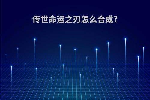 传世命运之刃怎么合成?