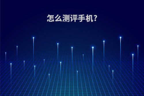 怎么测评手机?