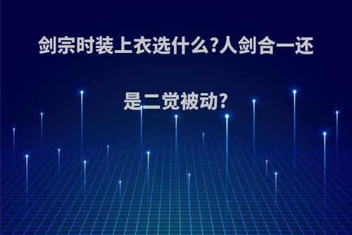 剑宗时装上衣选什么?人剑合一还是二觉被动?