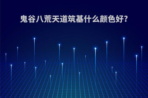 鬼谷八荒天道筑基什么颜色好?