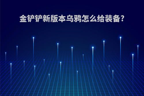 金铲铲新版本乌鸦怎么给装备?