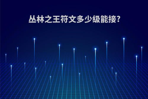 丛林之王符文多少级能接?