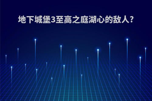 地下城堡3至高之庭湖心的敌人?