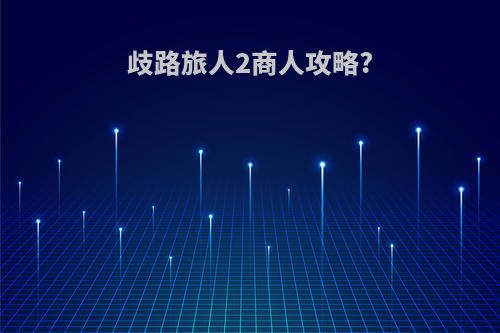 歧路旅人2商人攻略?