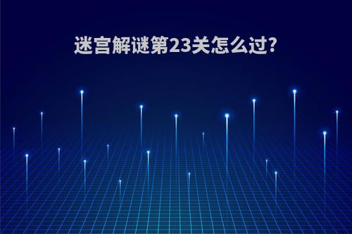 迷宫解谜第23关怎么过?