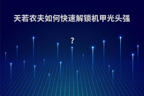 天若农夫如何快速解锁机甲光头强?