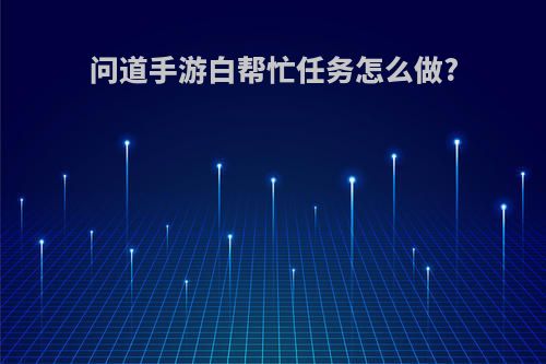 问道手游白帮忙任务怎么做?