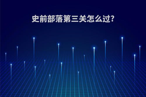 史前部落第三关怎么过?