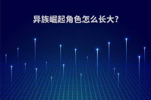 异族崛起角色怎么长大?