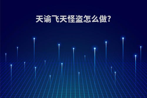 天谕飞天怪盗怎么做?