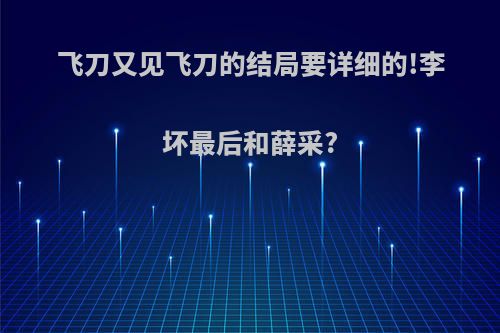 飞刀又见飞刀的结局要详细的!李坏最后和薛采?