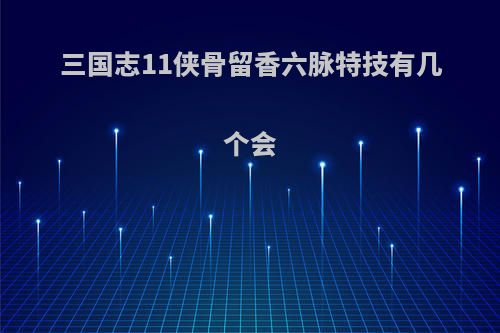 三国志11侠骨留香六脉特技有几个会