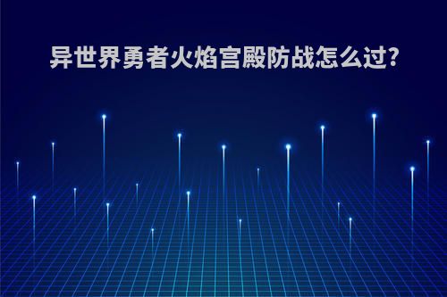 异世界勇者火焰宫殿防战怎么过?