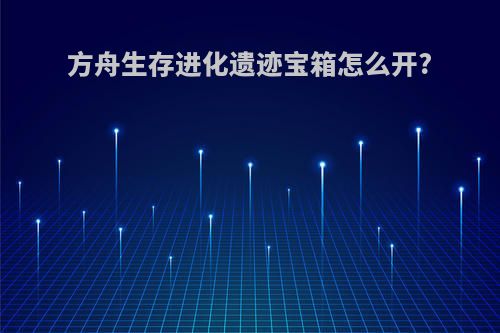 方舟生存进化遗迹宝箱怎么开?